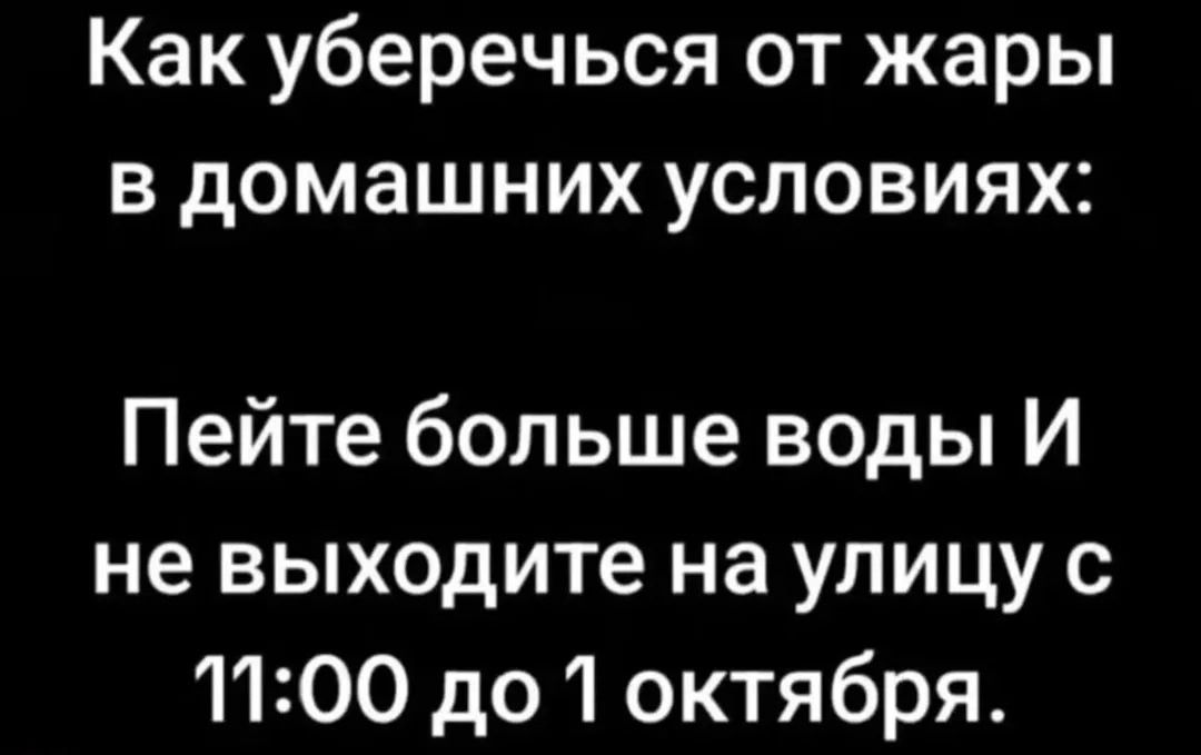 Как уберечься от жары в домашних условиях:
Пейте больше воды И не выходите на улицу с 11:00 до 1 октября.