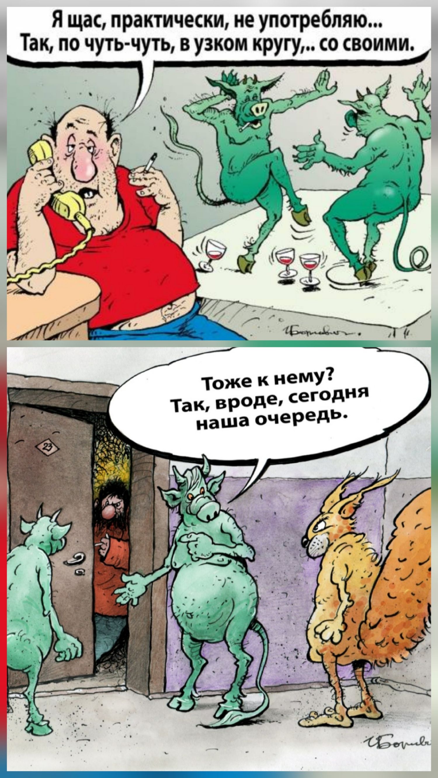 Я щас, практически, не употребляю... Так, по чуть-чуть, в узком кругу,... со своими.
Тоже к нему? Так, вроде, сегодня наша очередь.
