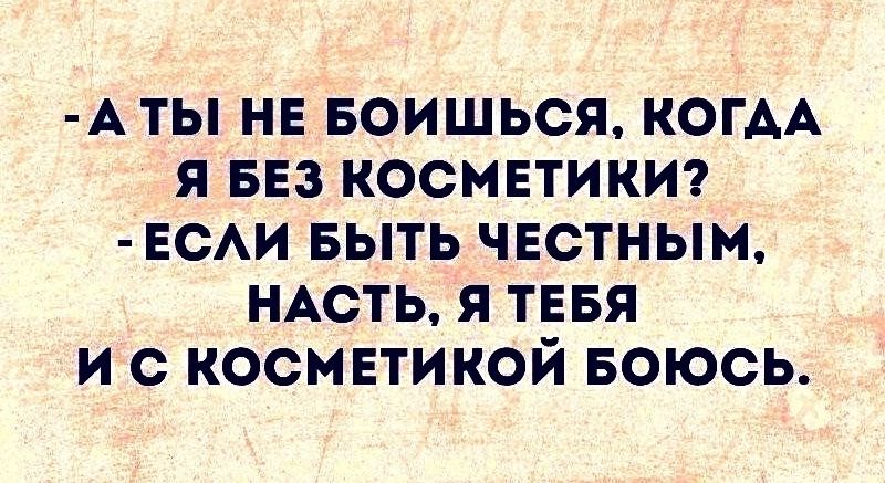 - А ты не боишься, когда я без косметики?
- Если быть честным, Насть, я тебя и с косметикой боюсь.