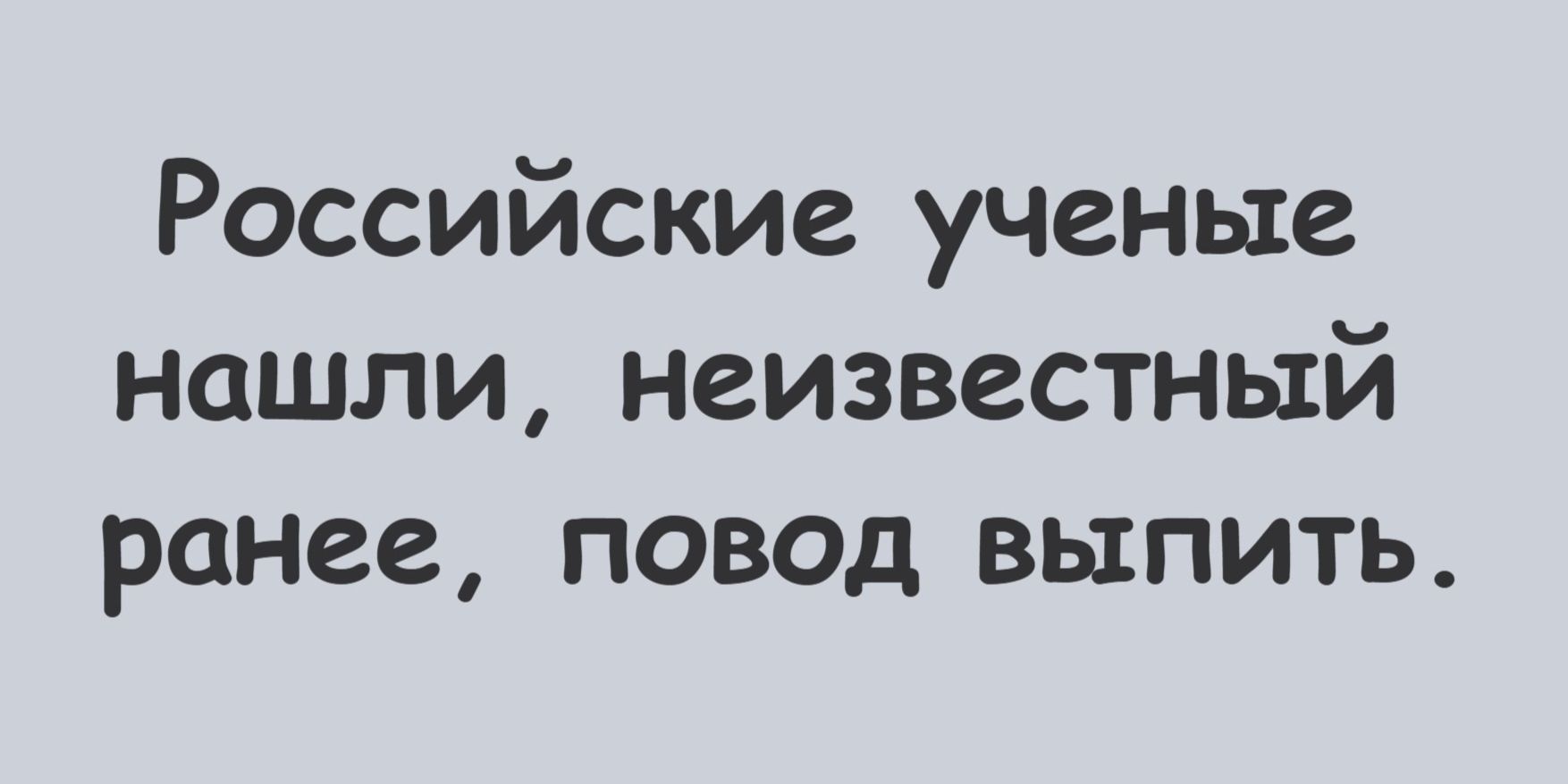 Российские ученые нашли, неизвестный ранее, повод выпить.
