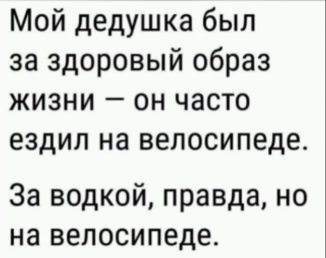 Мой дедушка был за здоровый образ жизни — он часто ездил на велосипеде.
За водкой, правда, но на велосипеде.