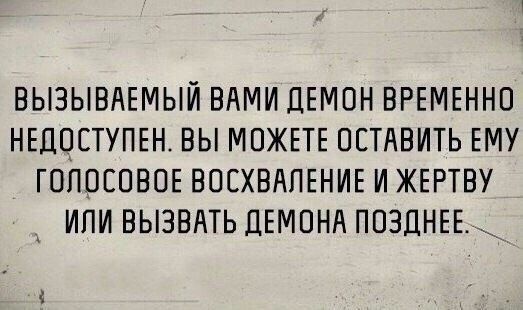 ВЫЗЫВАЕМЫЙ ВАМИ ДЕМОН ВРЕМЕННО НЕДОСТУПЕН. ВЫ МОЖЕТЕ ОСТАВИТЬ ЕМУ ГОЛОСОВОЕ ВОСХВАЛЕНИЕ И ЖЕРТВУ ИЛИ ВЫЗВАТЬ ДЕМОНА ПОЗДНЕЕ.