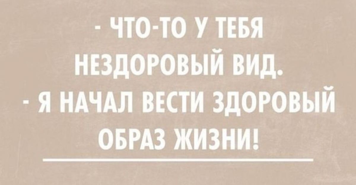 - ЧТО-ТО У ТЕБЯ НЕЗДОРОВЫЙ ВИД.
- Я НАЧАЛ ВЕСТИ ЗДОРОВЫЙ ОБРАЗ ЖИЗНИ!