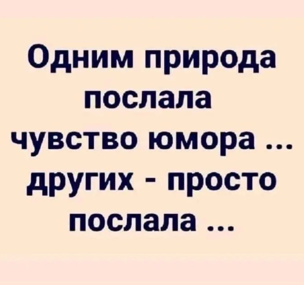 Одним природа послала чувство юмора ... других - просто послала ...