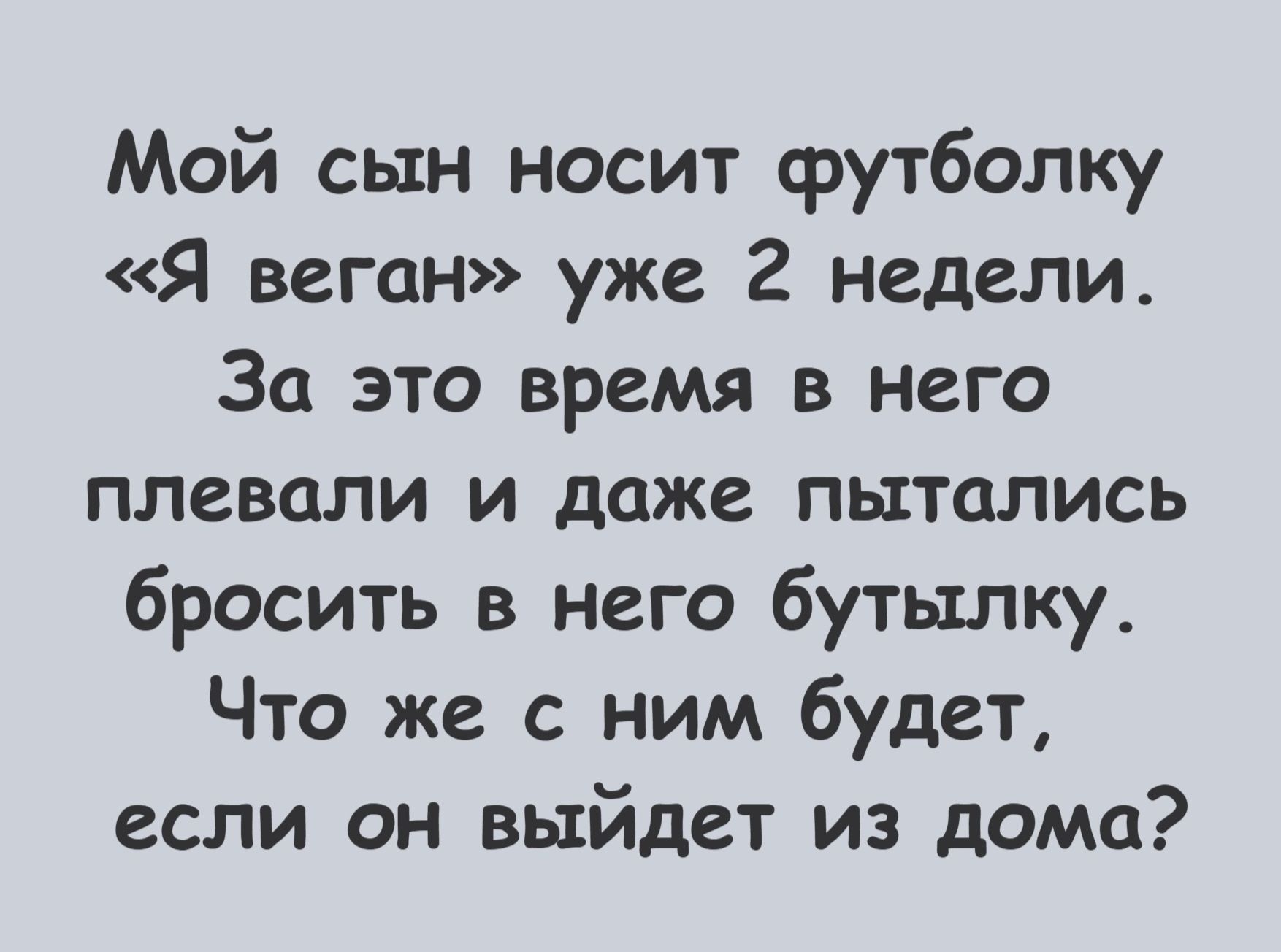 Мой сын носит футболку «Я веган» уже 2 недели. За это время в него плевали и даже пытались бросить в него бутылку. Что же с ним будет, если он выйдет из дома?