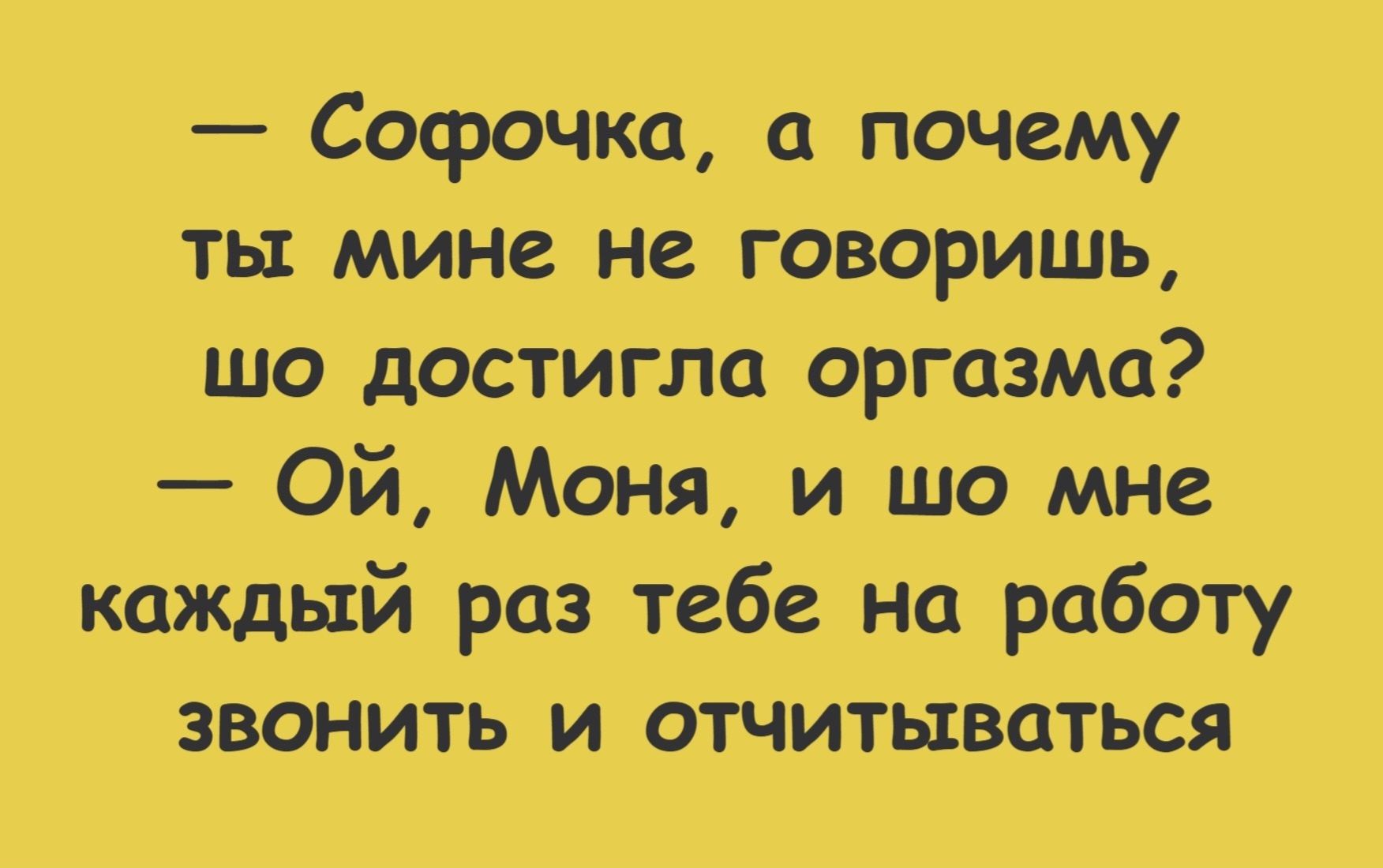 — Софочка, а почему ты мне не говоришь, что достигла оргазма? — Ой, Монея, и шо мне каждый раз тебе на работу звонить и отчитываться?
