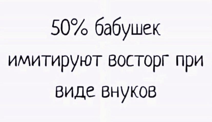 50% бабушек
имитируют восторг при
виде внуков