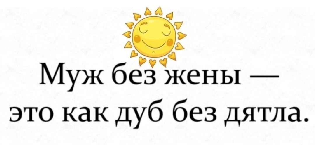 Муж без жены — это как дуб без дятла.