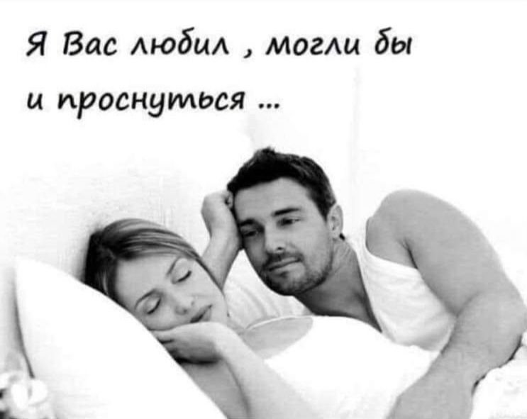 Я Вас любил , могли бы и проснуться ...