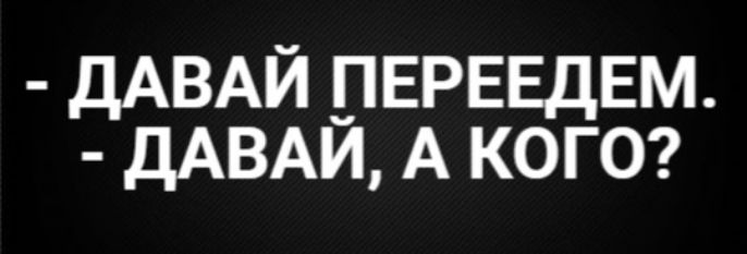 - ДАВАЙ ПЕРЕЕДЕМ.
- ДАВАЙ, А КОГО?