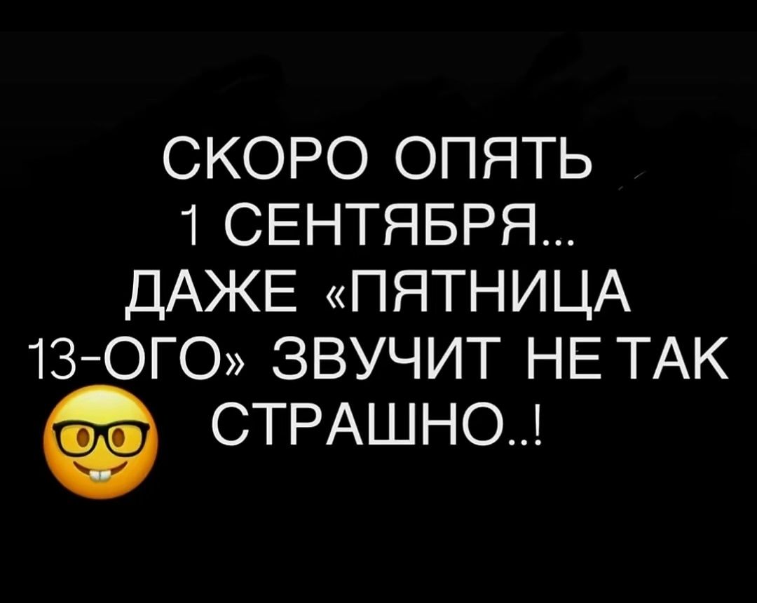 СКОРО ОПЯТЬ 1 СЕНТЯБРЯ... ДАЖЕ «ПЯТНИЦА 13-ОГО» ЗВУЧИТ НЕ ТАК СТРАШНО..!