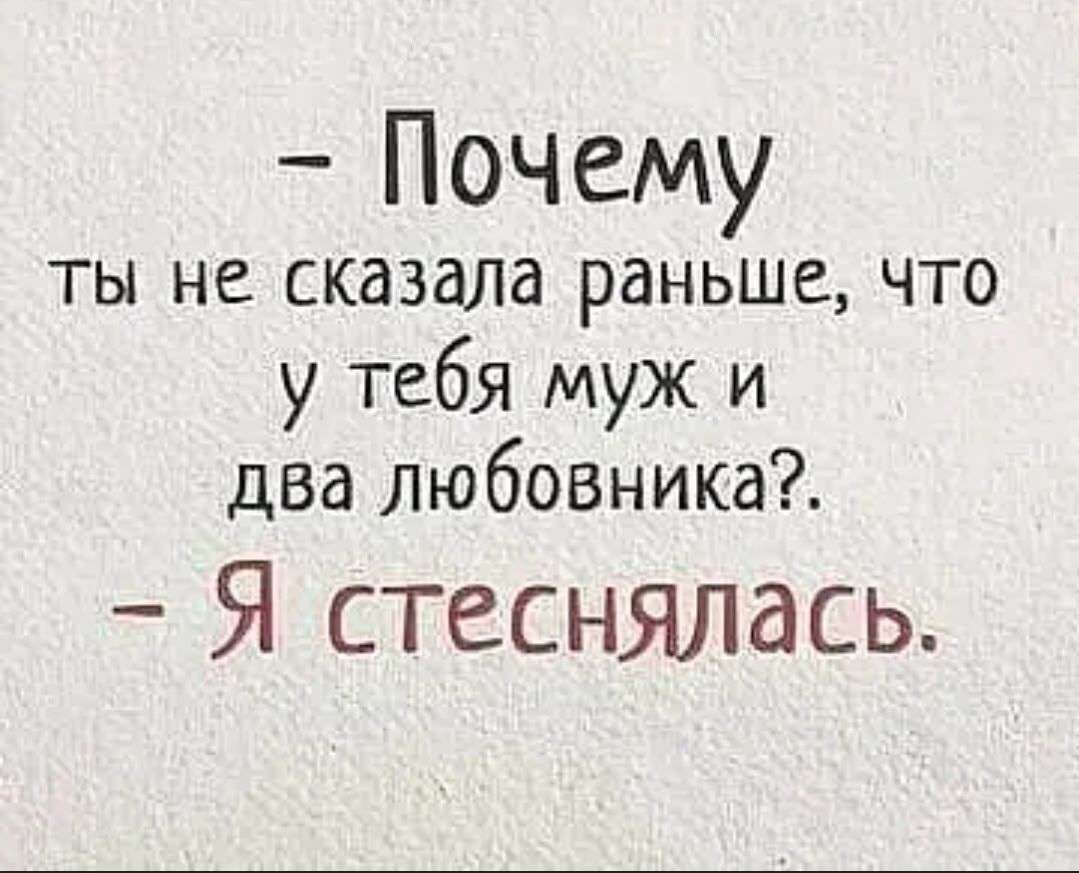 - Почему ты не сказала раньше, что у тебя муж и два любовника?.
- Я стеснялась.