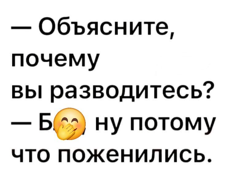 — Объясните, почему вы разводитесь? — Б🥴, ну потому что поженились.