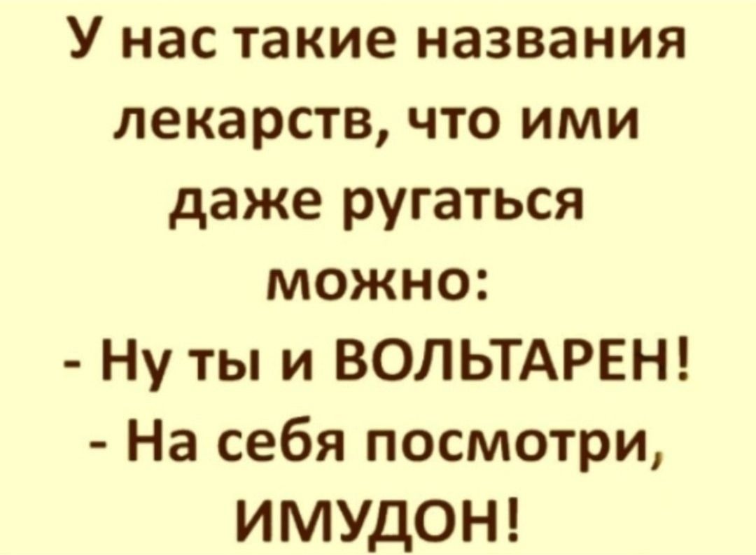 У нас такие названия лекарств, что ими даже ругаться можно:
- Ну ты и ВОЛЬТАРЕН!
- На себя посмотри, ИМУДОН!
