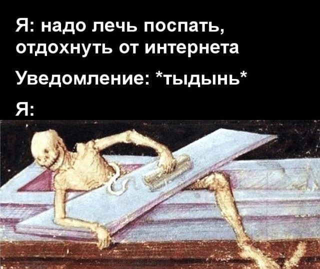 Я: надо лечь поспать, отдохнуть от интернета
Уведомление: *тындынь*
Я: