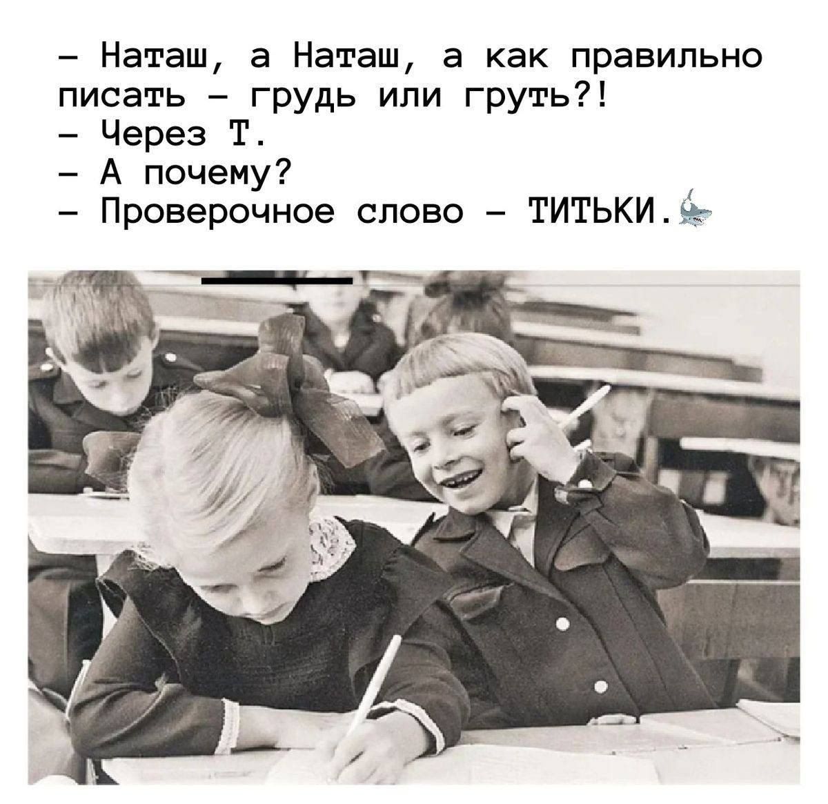 – Наташ, а Наташ, а как правильно писать – грудь или груть?!
– Через Т.
– А почему?
– Проверочное слово – ТИТЬКИ.