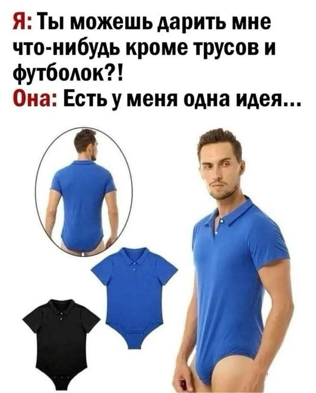 Я: Ты можешь дарить мне что-нибудь кроме трусов и футболок?! Она: Есть у меня одна идея...