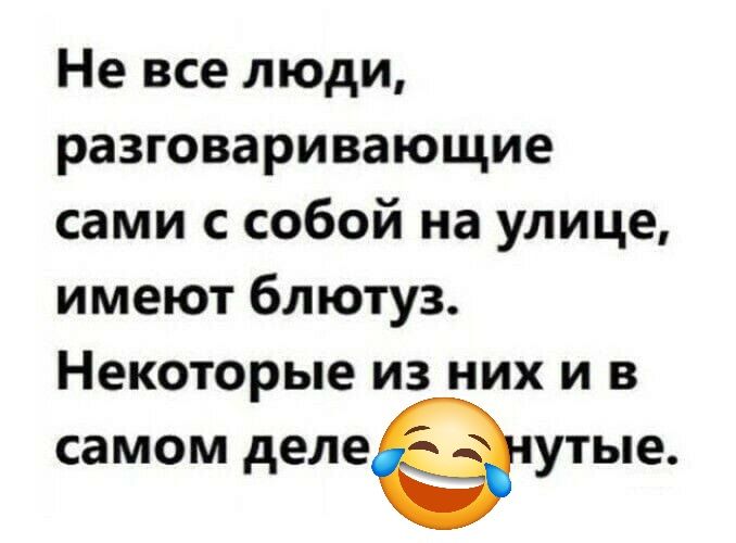Не все люди, разговаривающие сами с собой на улице, имеют блютуз. Некоторые из них и в самом деле сумасшедшие.