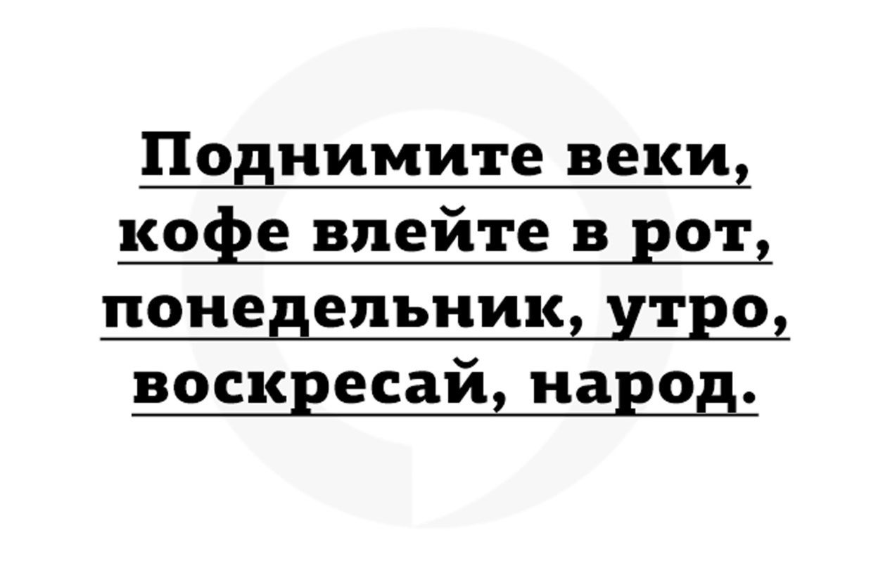 Поднимите веки, кофе влейте в рот, понедельник, утро, воскресай, народ.