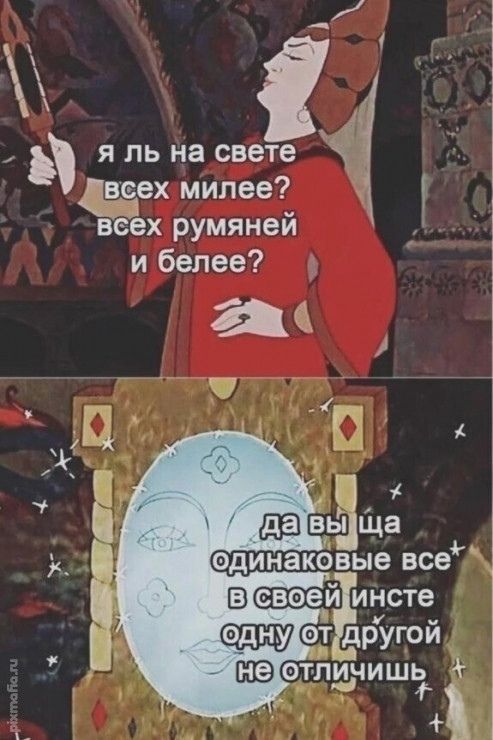 Я ль на свете всех милее? всех румяней и белее? да вы ща одинаковые все в своей инсте одну от другой не отличишь