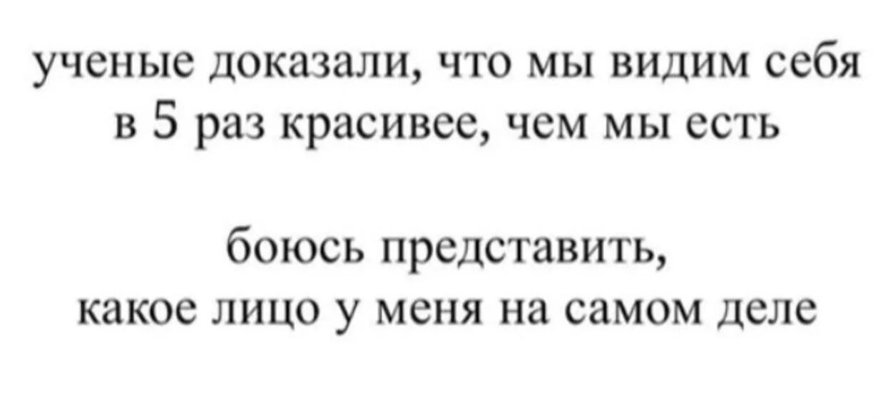 ученые доказали, что мы видим себя в 5 раз красивее, чем мы есть
боюсь представить, какое лицо у меня на самом деле