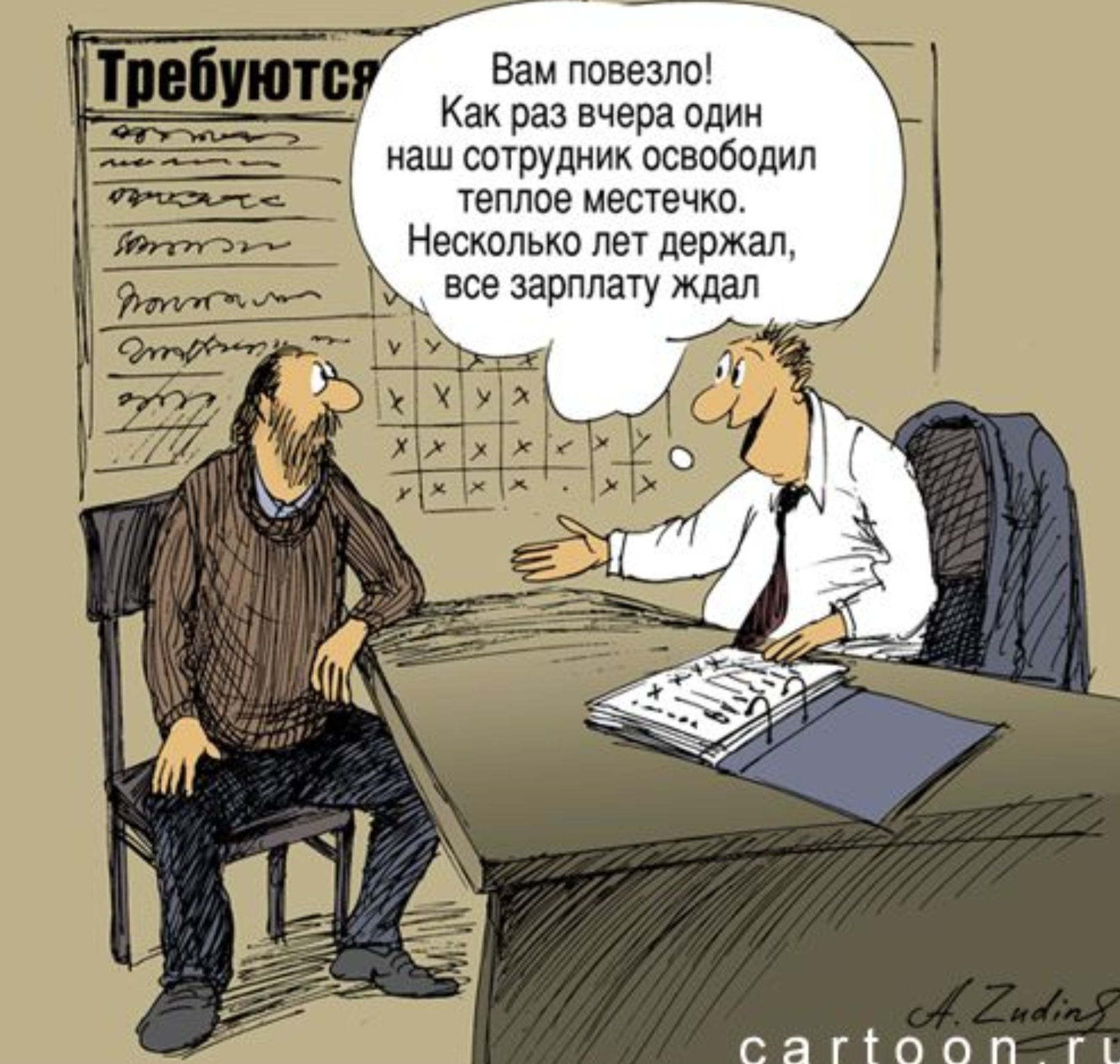 Вам повезло! Как раз вчера один наш сотрудник освободил теплое местечко. Несколько лет держал, все зарплату ждал.