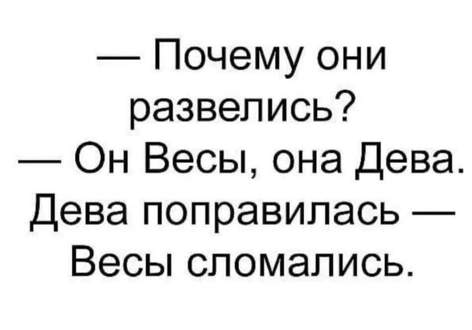 — Почему они развелись?  — Он Весы, она Дева. Дева поправилась — Весы сломались.
