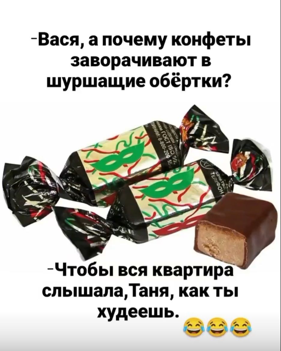 – Вася, а почему конфеты заворачивают в шуршащие обёртки?  
– Чтобы вся квартира слышала, Таня, как ты худеешь. 😂😂