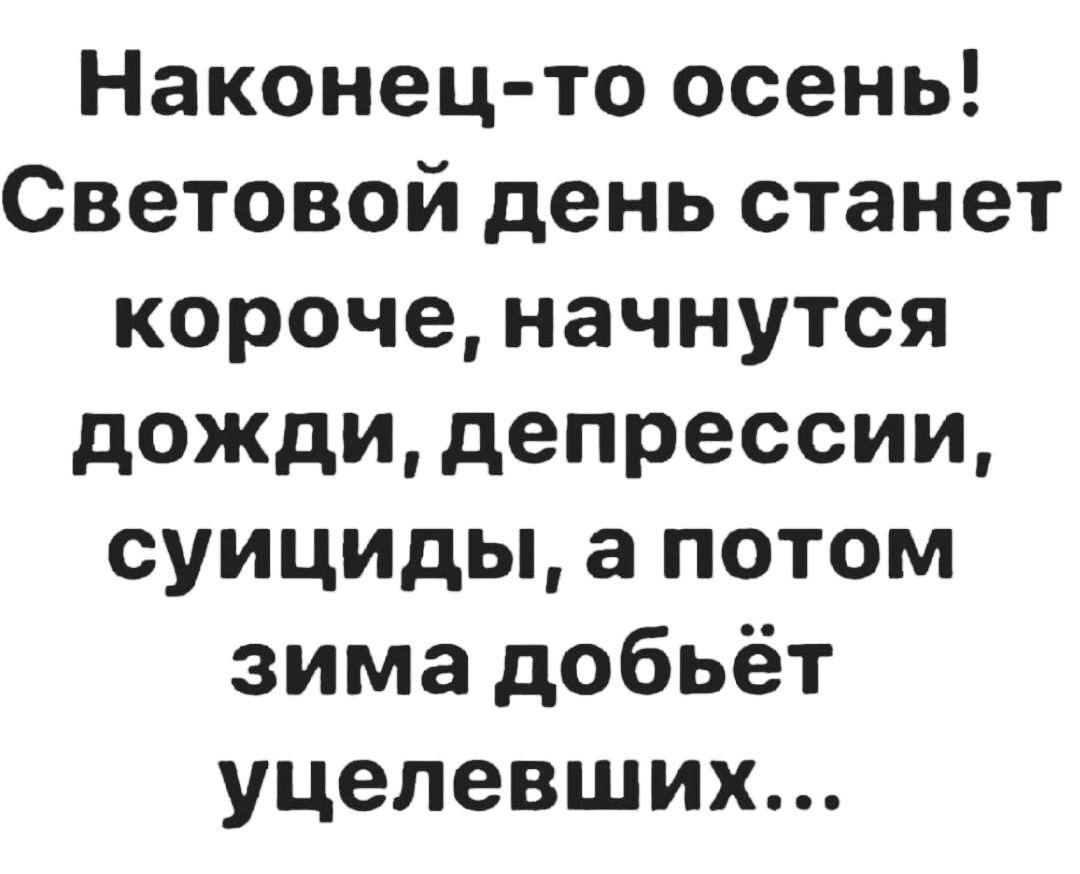 Наконец-то осень! Световой день станет короче, начнутся дожди, депрессии, suicides, а потом зима добьёт уцелевших...