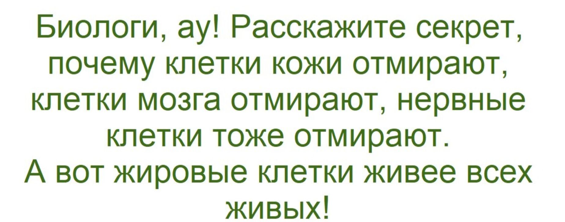 Биологи, ау! Расскажите секрет, почему клетки кожи отмирают, клетки мозга отмирают, нервные клетки тоже отмирают. А вот жировые клетки живее всех живых!
