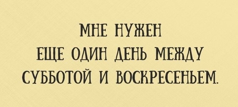 МНЕ НУЖЕН ЕЩЕ ОДИН ДЕНЬ МЕЖДУ СУББОТОЙ И ВОСКРЕСЕНЬЕМ.