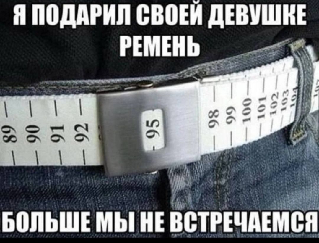 Я подарил своей девушке ремень
Больше мы не встречаемся