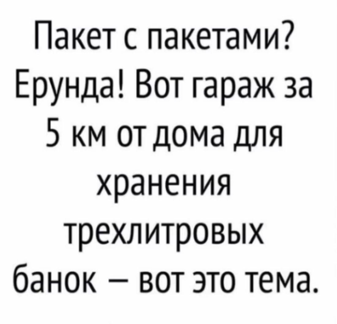 Пакет с пакетами? Ерунда! Вот гараж за 5 км от дома для хранения трехлитровых банок — вот это тема.