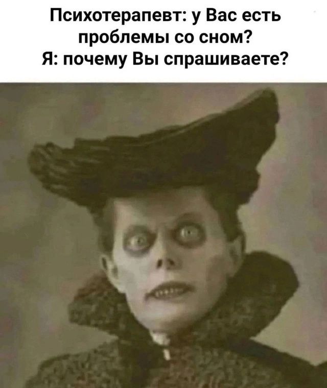 Психотерапевт: у Вас есть проблемы со сном?
Я: почему Вы спрашиваете?