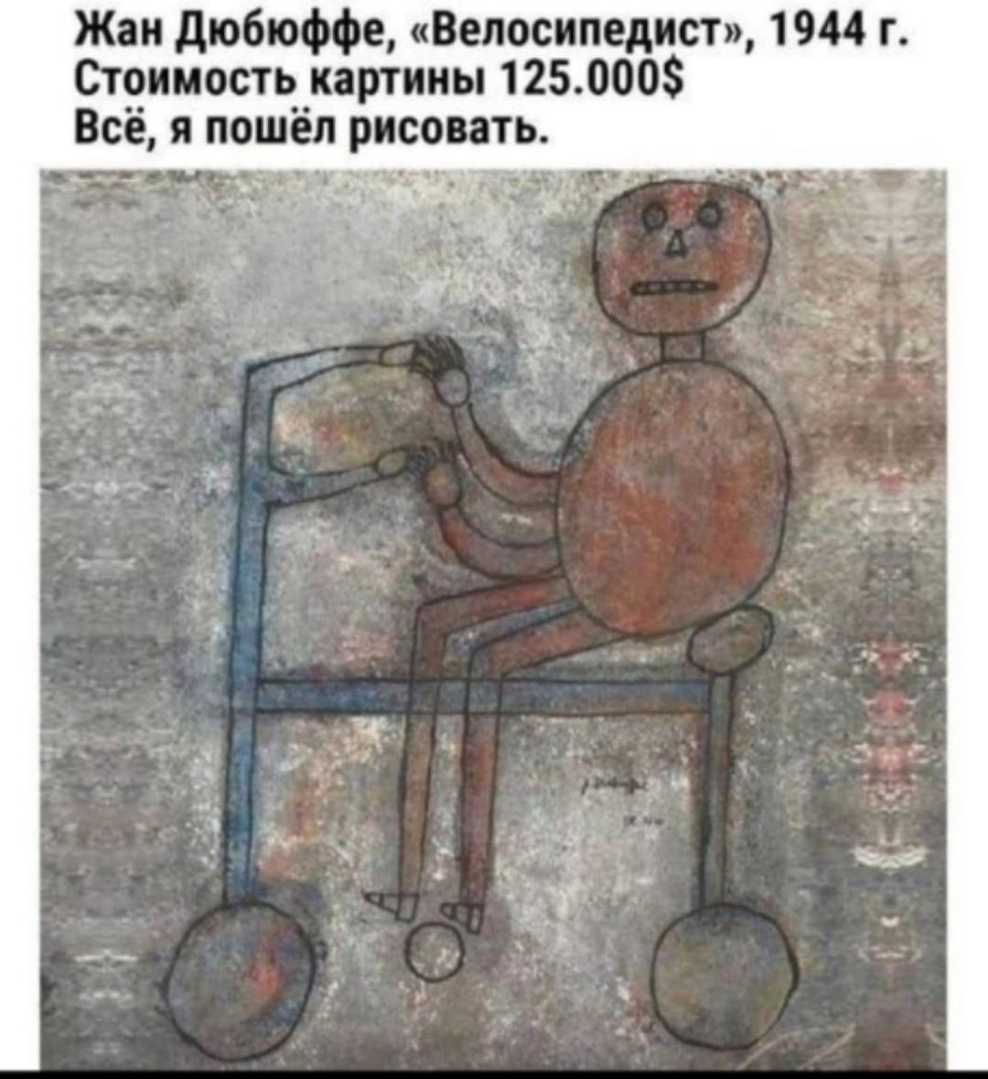 Жан Дюбюффе, «Велосипедист», 1944 г. Стоимость картины 125.000$ Всё, я пошёл рисовать.