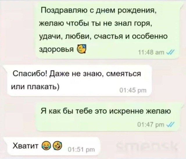 Поздравляю с днем рождения, желаю чтобы ты не знал горя, удачи, любви, счастья и особенно здоровья 🤗
Спасибо! Даже не знаю, смеяться или плакать)
Я как бы тебе это искренне желаю
Хватит 😅😜