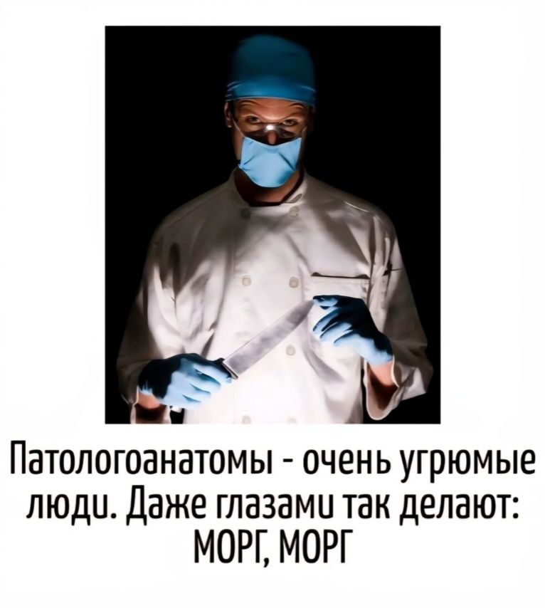 Патологоанатомы - очень угрюмые люди. Даже глазами так делают: МОРГ, МОРГ