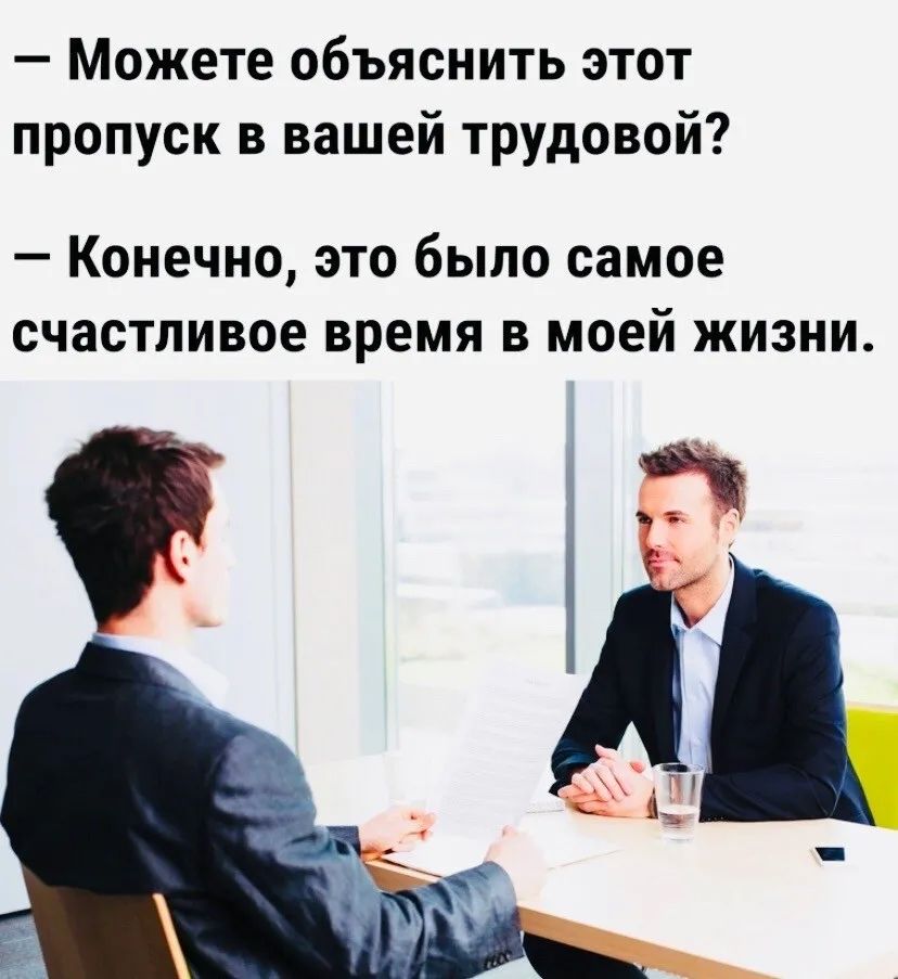 — Можете объяснить этот пропуск в вашей трудовой? 
— Конечно, это было самое счастливое время в моей жизни.