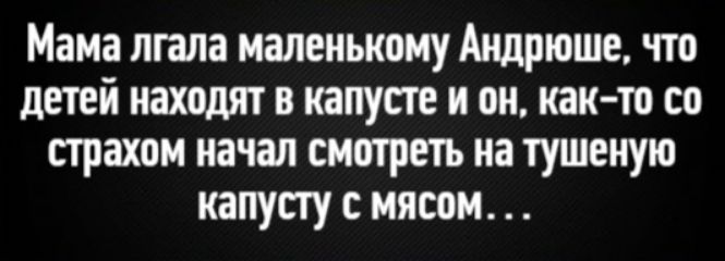 Мама лгала маленькому Андрюшке, что детей находят в капусте и он, как-то со страхом начал смотреть на тушеную капусту с мясом. . .