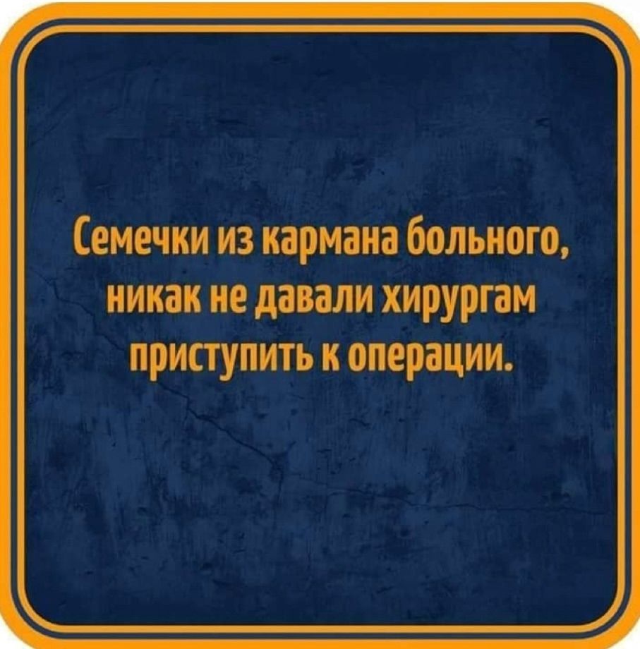 Семечки из кармана больного, никак не давали хирургам приступить к операции.