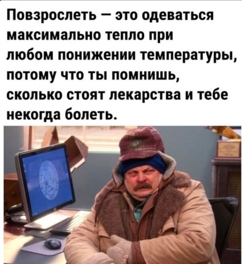 Повзрослеть — это одеваться максимально тепло при любом понижении температуры, потому что ты помнишь, сколько стоят лекарства и тебе некогда болеть.