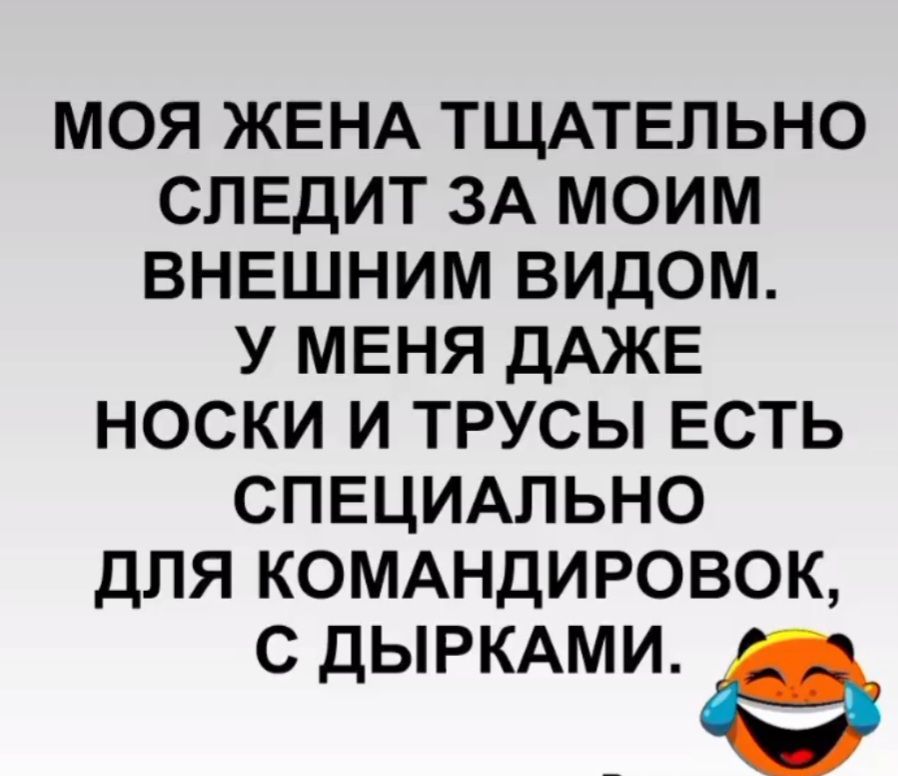 МОЯ ЖЕНА ТЩАТЕЛЬНО СЛЕДИТ ЗА МОИМ ВНЕШНИМ ВИДОМ. У МЕНЯ ДАЖЕ НОСКИ И ТРУСЫ ЕСТЬ СПЕЦИАЛЬНО ДЛЯ КОМАНДИРОВОК, С ДЫРКАМИ.