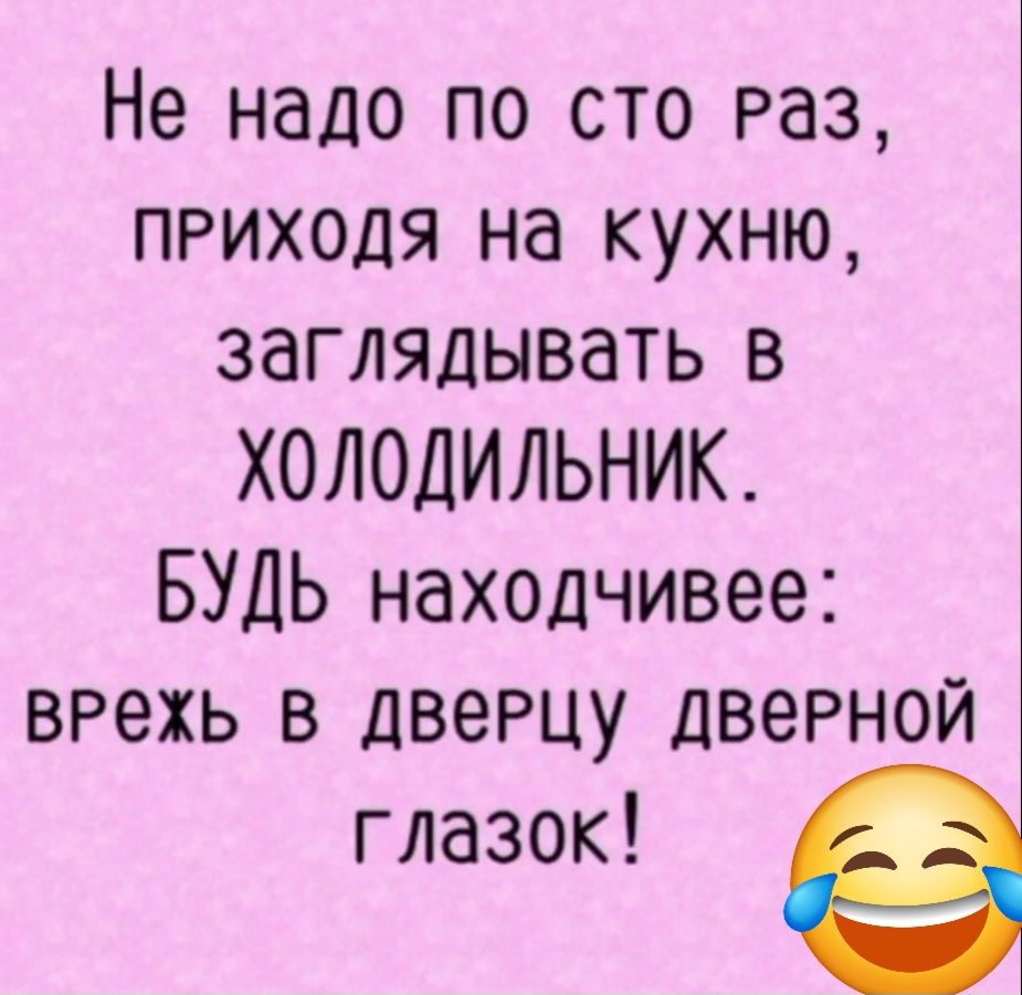 Не надо по сто раз, приходя на кухню, заглядывать в ХОЛОДИЛЬНИК. БУДЬ находчивее: врежь в дверцу дверной глазок!