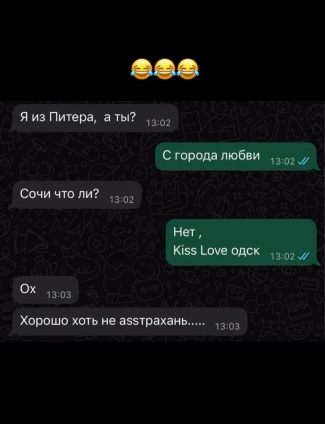 Я из Питера, а ты?
С города любви
Сочи что ли?
Нет, Kiss Love одск
Ох
Хорошо хоть не асстрахань