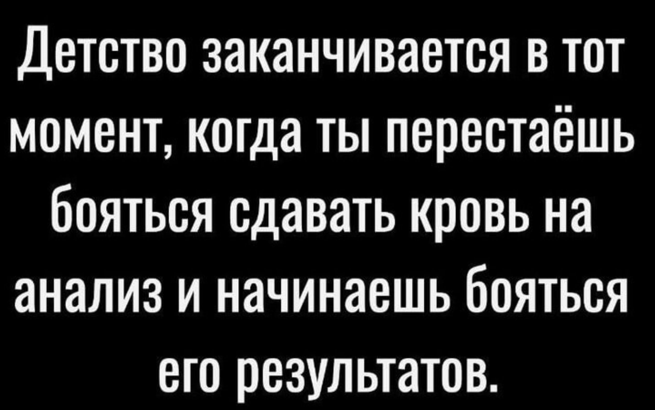 Детство заканчивается в тот момент, когда ты перестаёшь бояться сдавать кровь на анализ и начинаешь бояться его результатов.