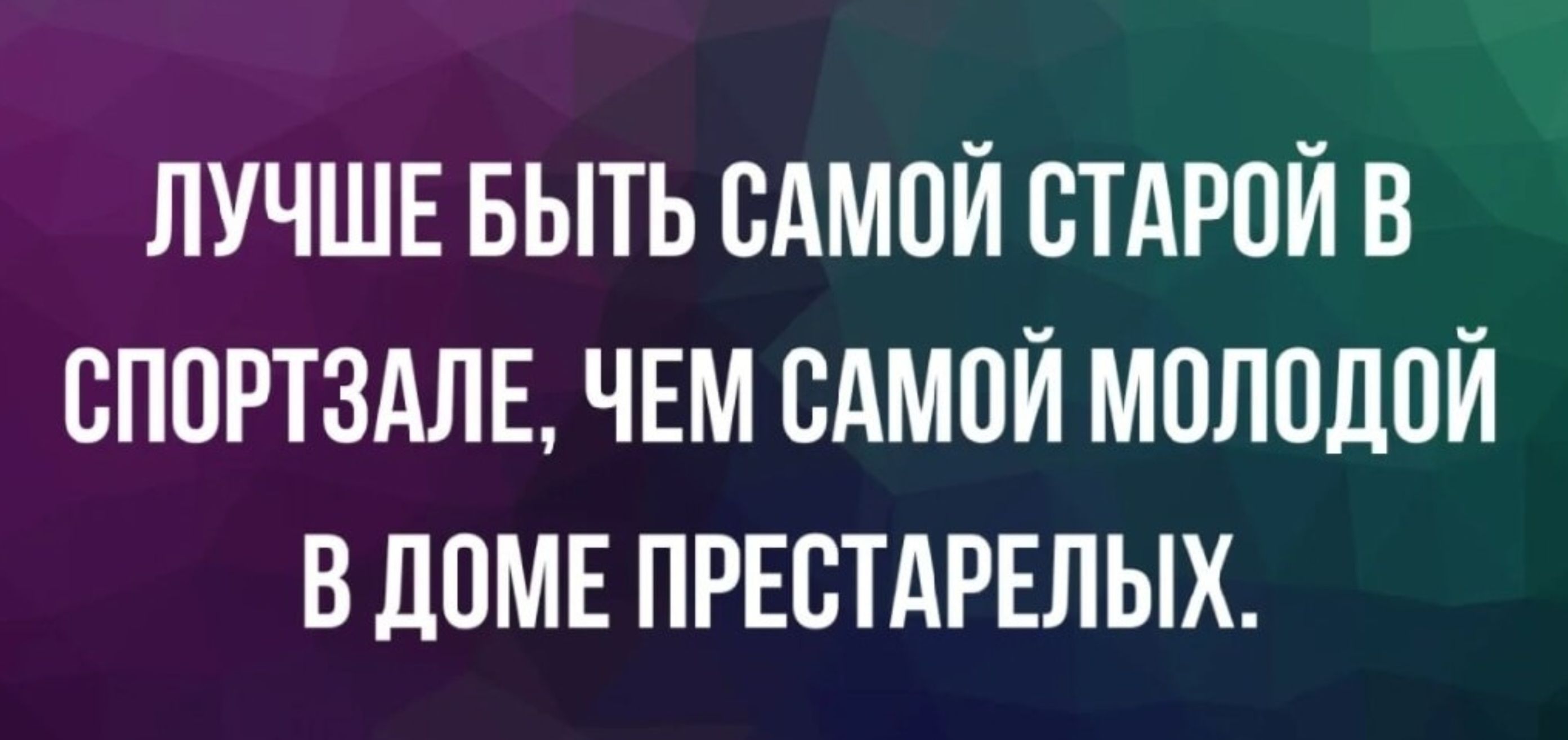 Лучше быть самой старой в спортзале, чем самой молодой в доме престарелых.