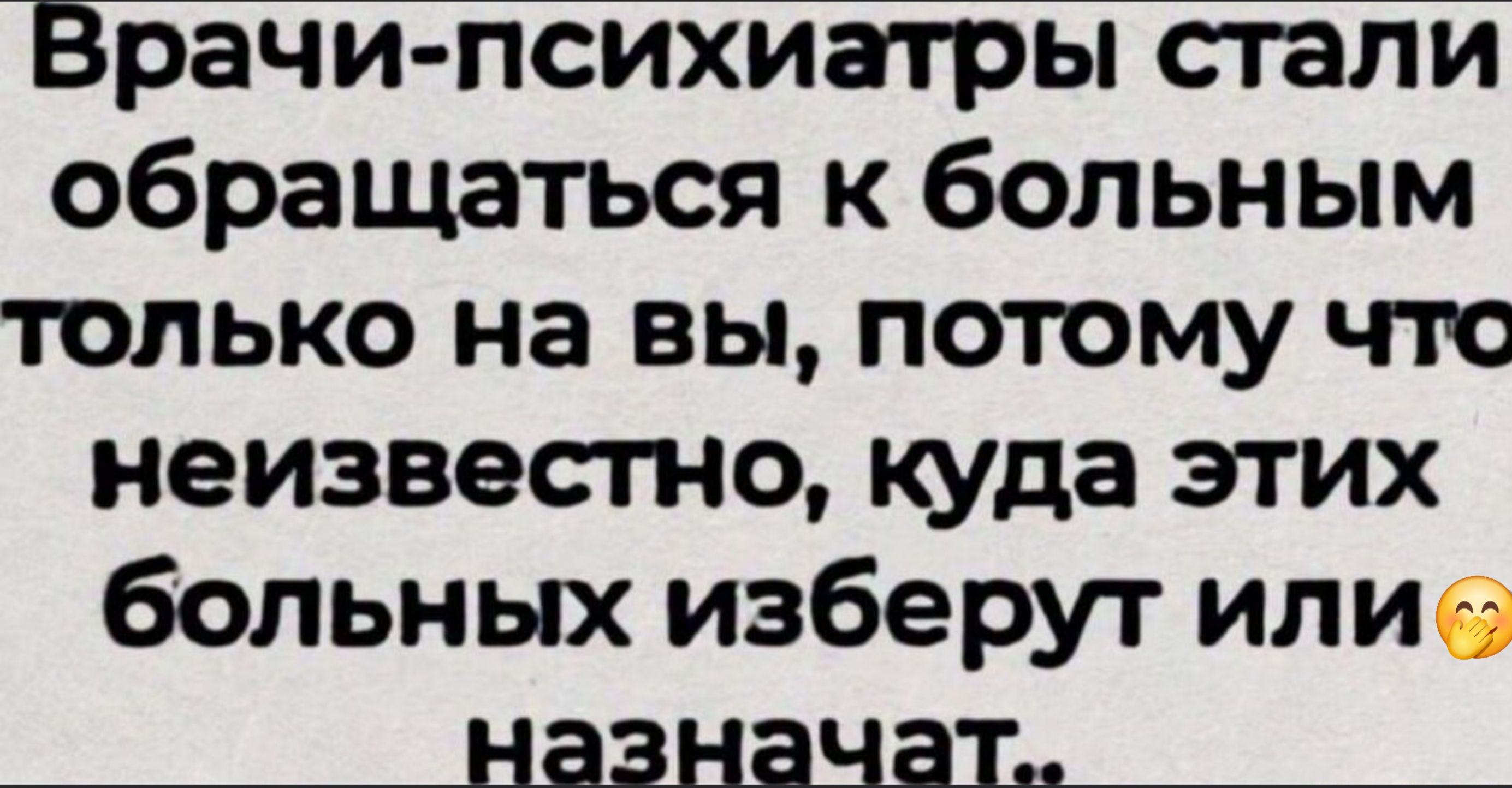 Врачи-психиатры стали обращаться к больным только на вы, потому что неизвестно, куда этих больных изберут или назначат..