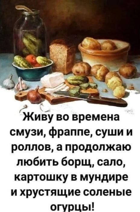 Живу во времена смузи, фраппе, суши и роллов, а продолжаю любить борщ, сало, картошку в мундире и хрустящие солёные огурцы!