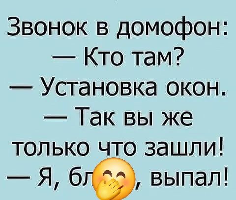 Звонок в домофон:
— Кто там?
— Установка окон.
— Так вы же
tолько что зашли!
— Я, бл？， выпал!