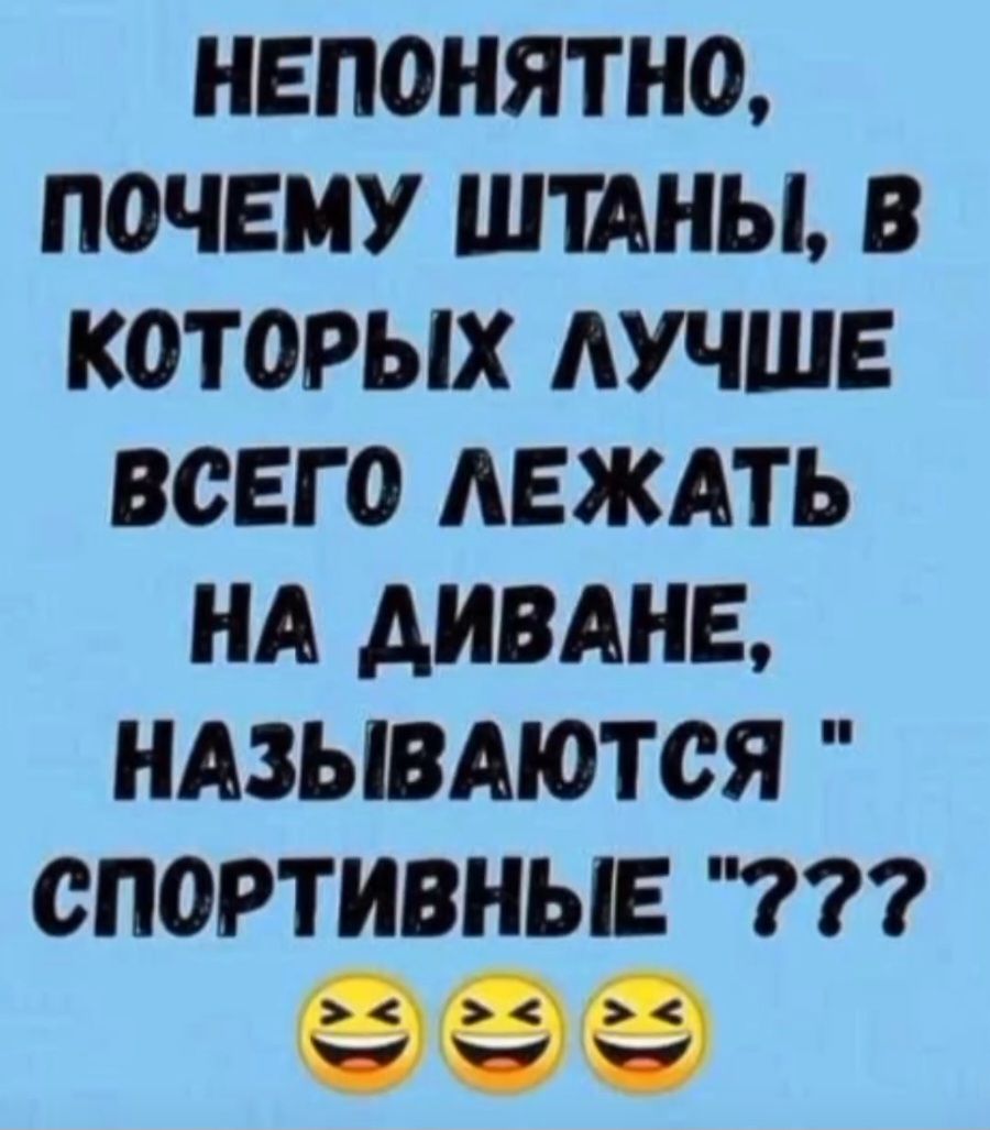 НЕПОНЯТНО, ПОЧЕМУ ШТАНЫ, В КОТОРЫХ ЛУЧШЕ ВСЕГО ЛЕЖАТЬ НА ДИВАНЕ, НАЗЫВАЮТСЯ 